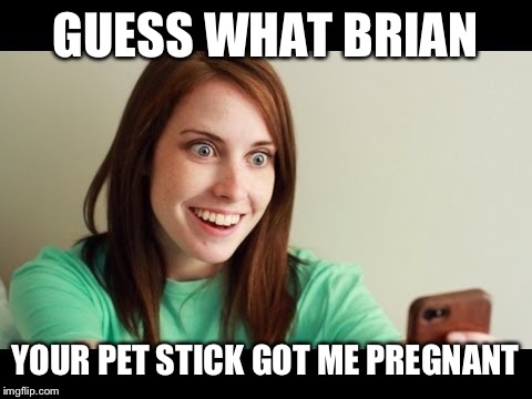 GUESS WHAT BRIAN YOUR PET STICK GOT ME PREGNANT | made w/ Imgflip meme maker