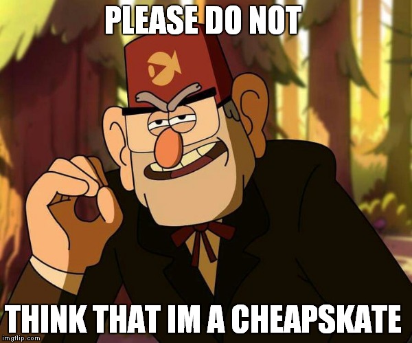 One Does Not Simply Gravity Falls | PLEASE DO NOT; THINK THAT IM A CHEAPSKATE | image tagged in one does not simply gravity falls | made w/ Imgflip meme maker