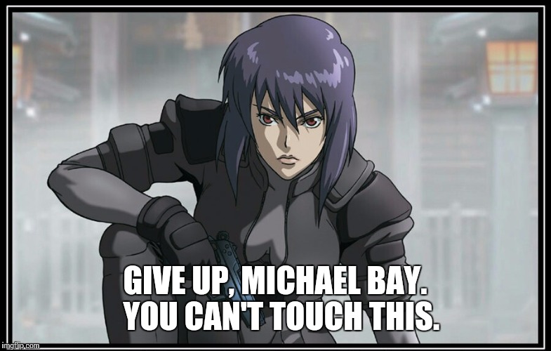 GIVE UP, MICHAEL BAY.  YOU CAN'T TOUCH THIS. | image tagged in major motoko kusanagi of ghost in the shell | made w/ Imgflip meme maker