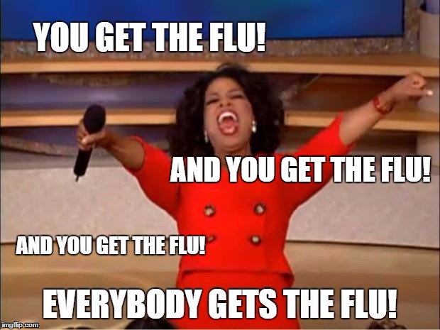 It's That Time Of Year... | AND YOU GET THE FLU! AND YOU GET THE FLU! | image tagged in flu,oprah you get a,funny | made w/ Imgflip meme maker