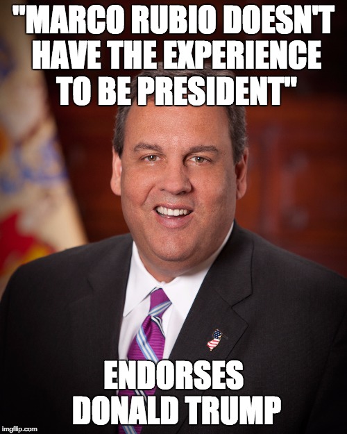 Scumbag Chris Christie |  "MARCO RUBIO DOESN'T HAVE THE EXPERIENCE TO BE PRESIDENT"; ENDORSES DONALD TRUMP | image tagged in chris christie,hypocrisy,scumbag | made w/ Imgflip meme maker