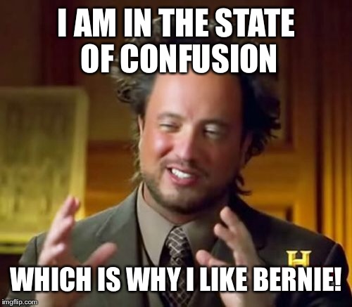 Ancient Aliens Meme | I AM IN THE STATE OF CONFUSION WHICH IS WHY I LIKE BERNIE! | image tagged in memes,ancient aliens | made w/ Imgflip meme maker
