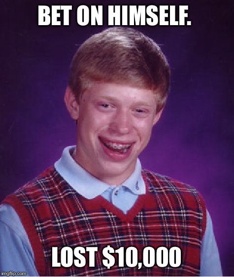 Bad Luck Brian Meme | BET ON HIMSELF. LOST $10,000 | image tagged in memes,bad luck brian | made w/ Imgflip meme maker