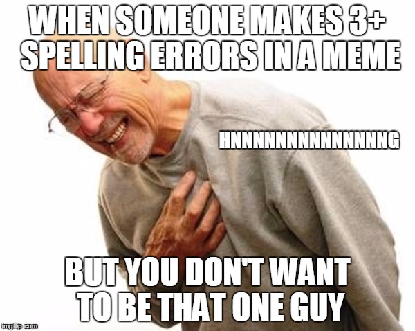 Hnnnng | WHEN SOMEONE MAKES 3+ SPELLING ERRORS IN A MEME; HNNNNNNNNNNNNNNG; BUT YOU DON'T WANT TO BE THAT ONE GUY | image tagged in hnnnng | made w/ Imgflip meme maker