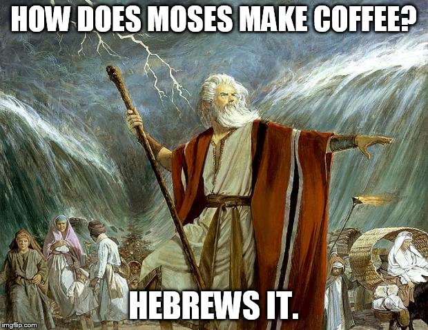 moses | HOW DOES MOSES MAKE COFFEE? HEBREWS IT. | image tagged in moses | made w/ Imgflip meme maker