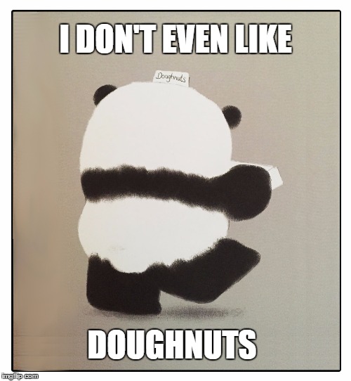 Please Mr. Panda | I DON'T EVEN LIKE; DOUGHNUTS | image tagged in mr panda,don't like,donuts,doughnuts,getthatbigfootoutmyface | made w/ Imgflip meme maker