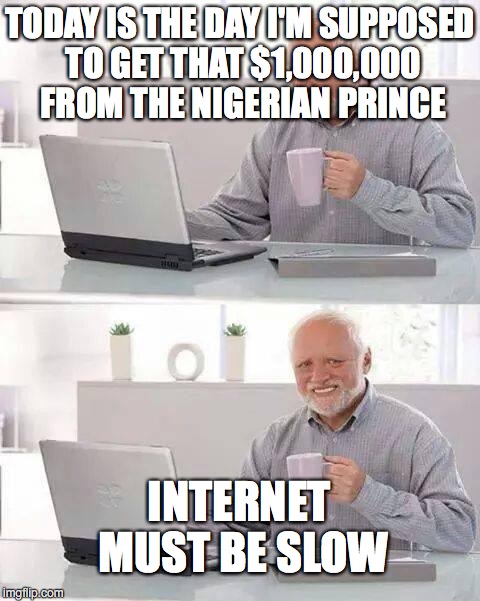 Hide the Pain Harold | TODAY IS THE DAY I'M SUPPOSED TO GET THAT $1,000,000 FROM THE NIGERIAN PRINCE; INTERNET MUST BE SLOW | image tagged in memes,hide the pain harold | made w/ Imgflip meme maker