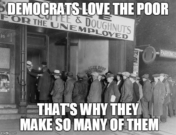 DEMOCRATS LOVE THE POOR; THAT'S WHY THEY MAKE SO MANY OF THEM | image tagged in democrats | made w/ Imgflip meme maker